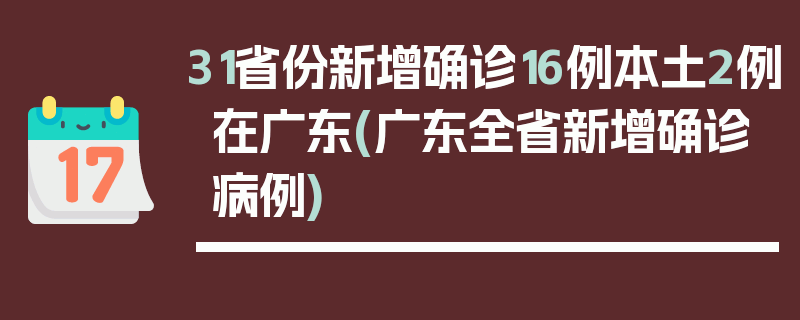 31省份新增确诊16例本土2例在广东(广东全省新增确诊病例)