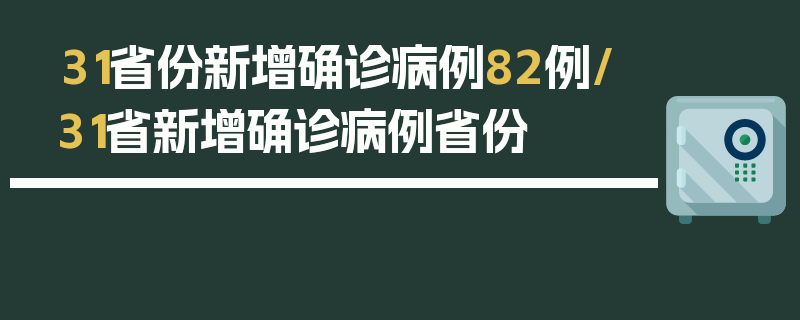 31省份新增确诊病例82例/31省新增确诊病例省份