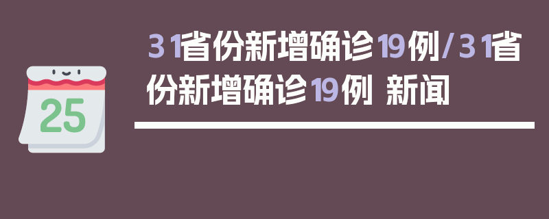 31省份新增确诊19例/31省份新增确诊19例 新闻