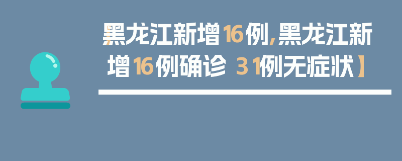 【黑龙江新增16例,黑龙江新增16例确诊 31例无症状】