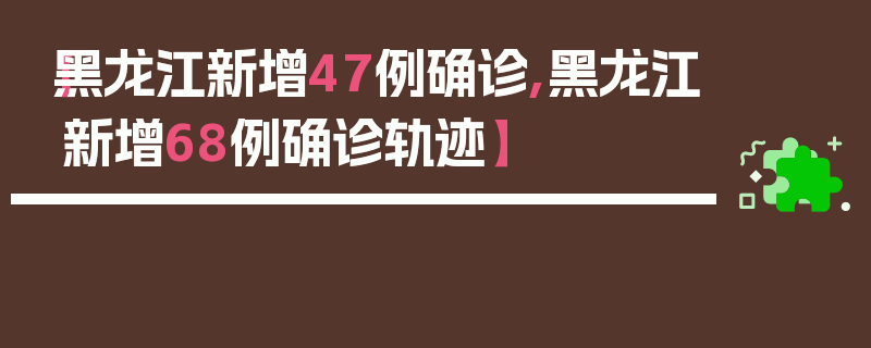 【黑龙江新增47例确诊,黑龙江新增68例确诊轨迹】