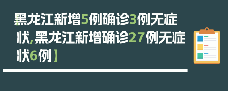 【黑龙江新增5例确诊3例无症状,黑龙江新增确诊27例无症状6例】