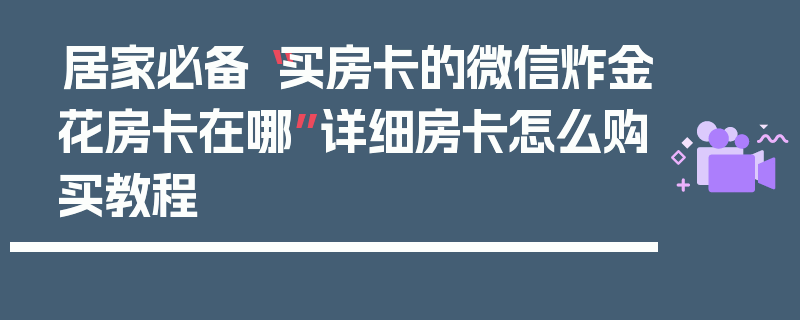 居家必备“买房卡的微信炸金花房卡在哪”详细房卡怎么购买教程