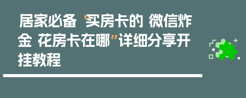 居家必备“买房卡的 微信炸金 花房卡在哪”详细分享开挂教程