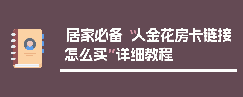 居家必备“人金花房卡链接怎么买”详细教程