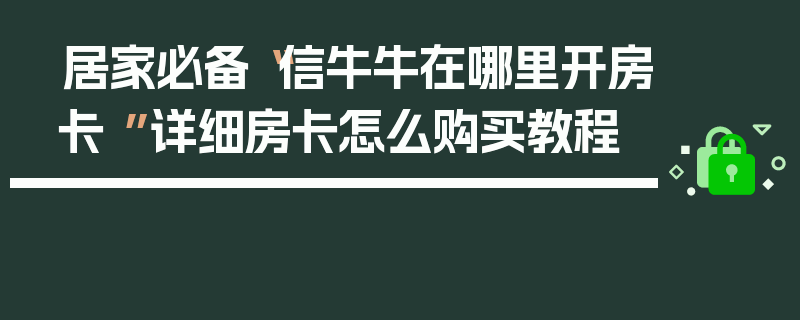 居家必备“信牛牛在哪里开房卡 ”详细房卡怎么购买教程