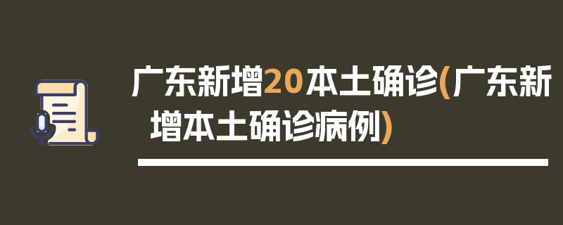 广东新增20本土确诊(广东新增本土确诊病例)
