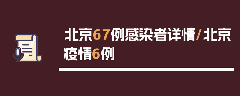 北京67例感染者详情/北京疫情6例