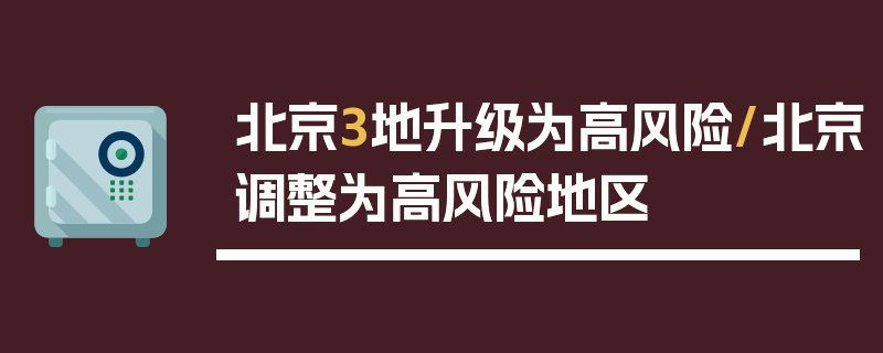 北京3地升级为高风险/北京调整为高风险地区