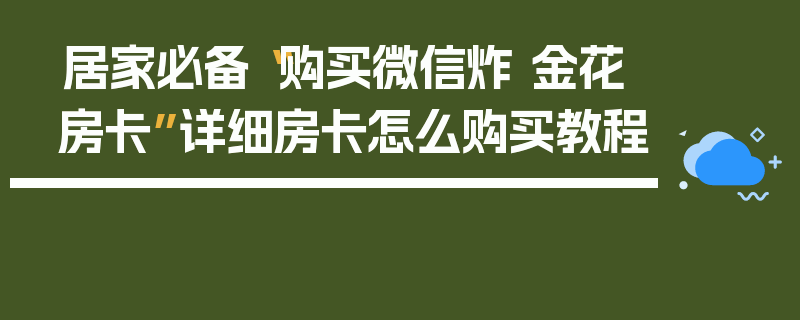 居家必备“购买微信炸 金花房卡”详细房卡怎么购买教程