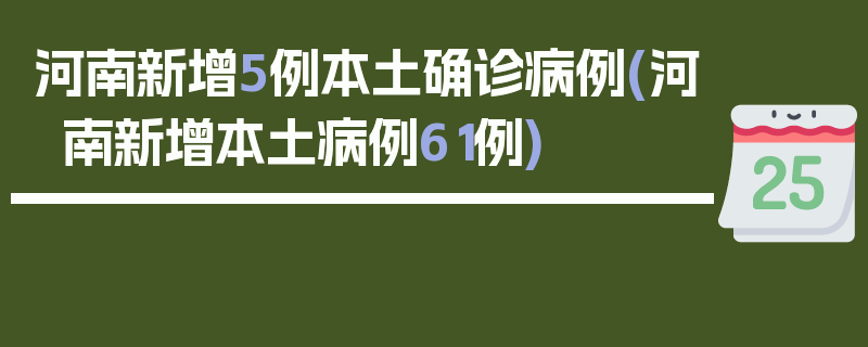 河南新增5例本土确诊病例(河南新增本土病例61例)