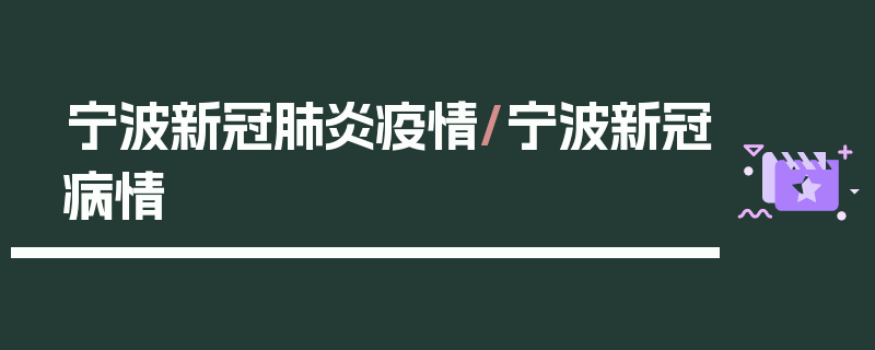 宁波新冠肺炎疫情/宁波新冠病情