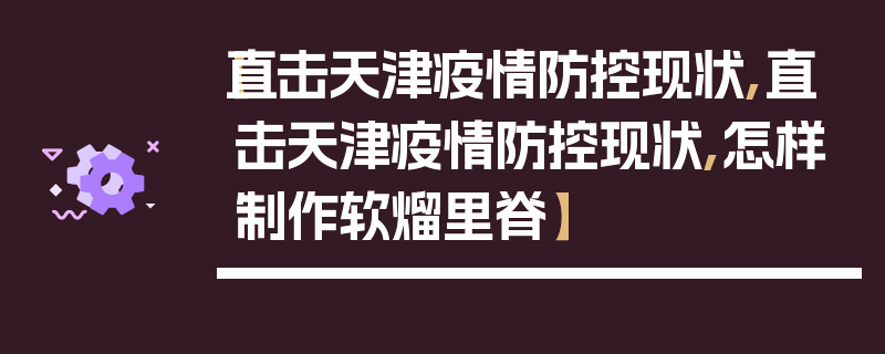 【直击天津疫情防控现状,直击天津疫情防控现状,怎样制作软熘里脊】