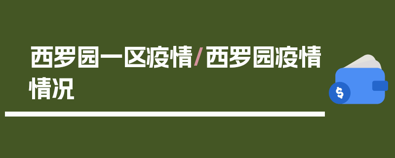 西罗园一区疫情/西罗园疫情情况