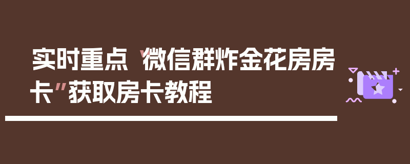 实时重点“微信群炸金花房房卡”获取房卡教程