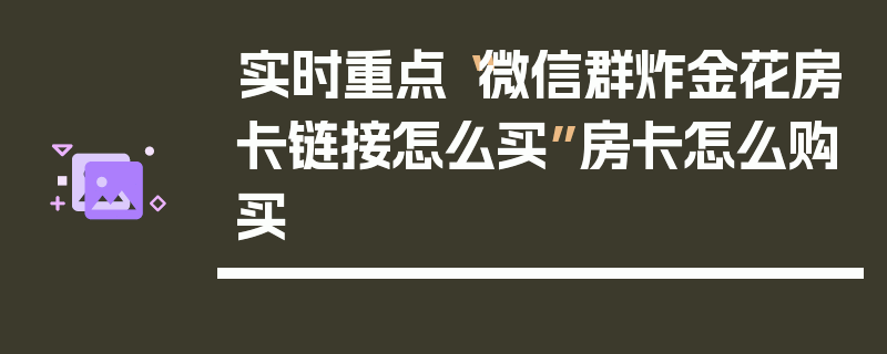 实时重点“微信群炸金花房卡链接怎么买”房卡怎么购买