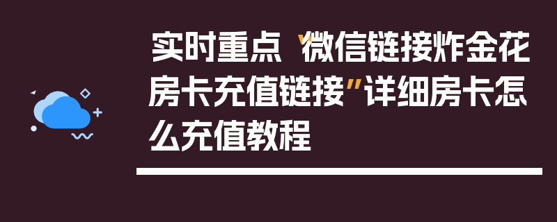 实时重点“微信链接炸金花房卡充值链接”详细房卡怎么充值教程