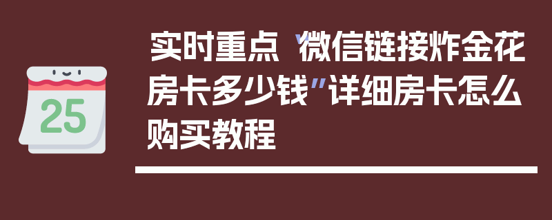 实时重点“微信链接炸金花房卡多少钱”详细房卡怎么购买教程