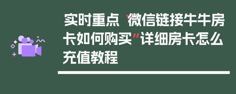 实时重点“微信链接牛牛房卡如何购买”详细房卡怎么充值教程