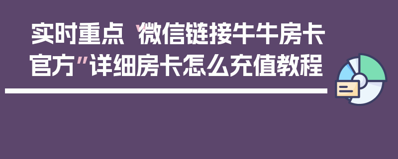 实时重点“微信链接牛牛房卡官方”详细房卡怎么充值教程