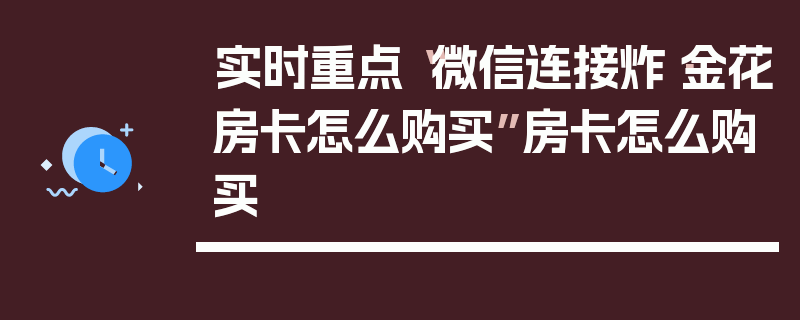 实时重点“微信连接炸·金花房卡怎么购买”房卡怎么购买