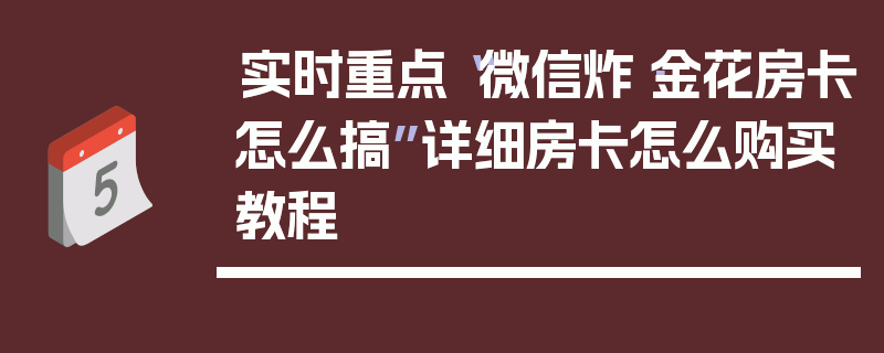 实时重点“微信炸·金花房卡怎么搞”详细房卡怎么购买教程