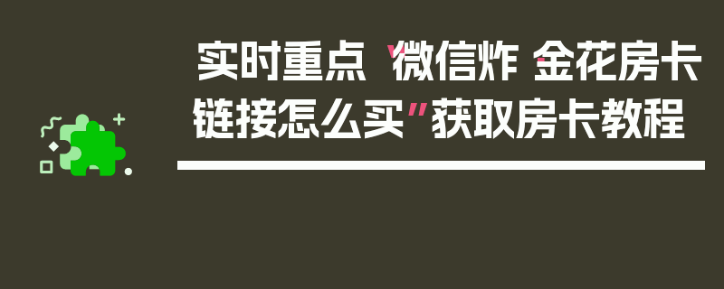 实时重点“微信炸·金花房卡链接怎么买”获取房卡教程