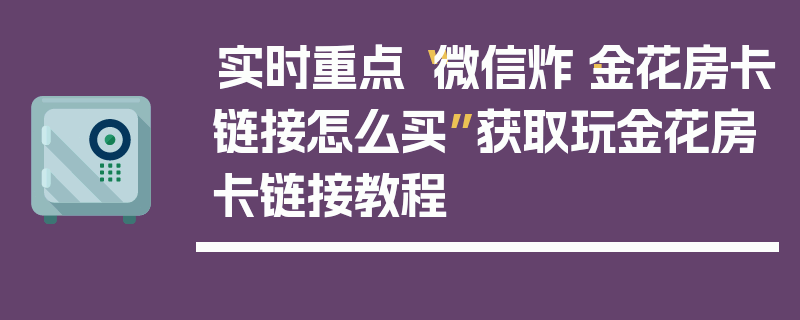 实时重点“微信炸·金花房卡链接怎么买”获取玩金花房卡链接教程