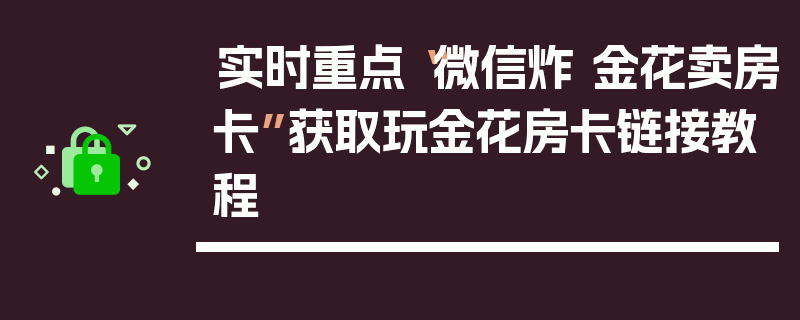 实时重点“微信炸 金花卖房卡”获取玩金花房卡链接教程