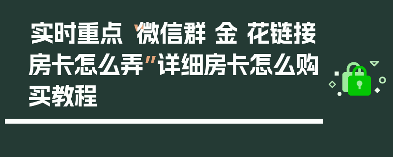 实时重点“微信群 金 花链接房卡怎么弄”详细房卡怎么购买教程
