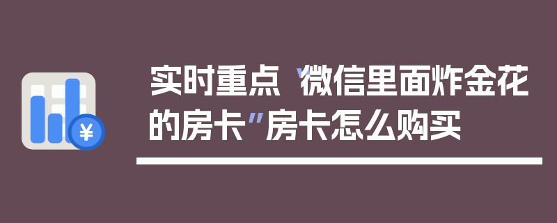 实时重点“微信里面炸金花的房卡”房卡怎么购买