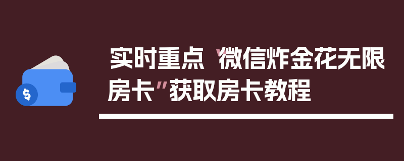 实时重点“微信炸金花无限房卡”获取房卡教程