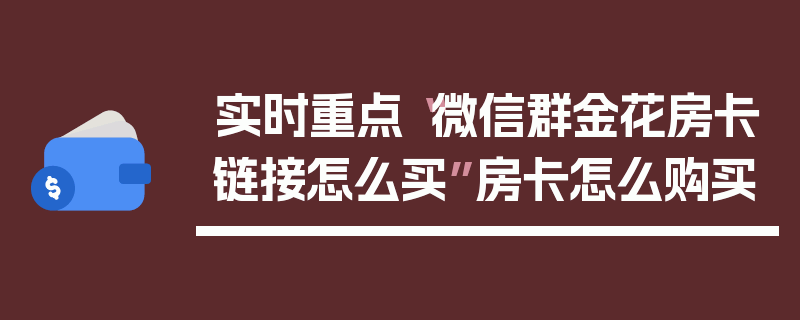 实时重点“微信群金花房卡链接怎么买”房卡怎么购买