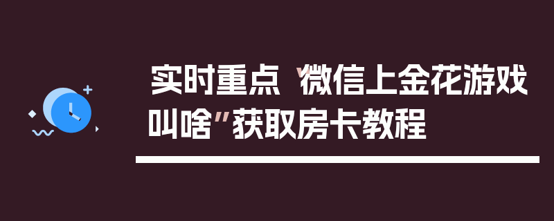 实时重点“微信上金花游戏叫啥”获取房卡教程