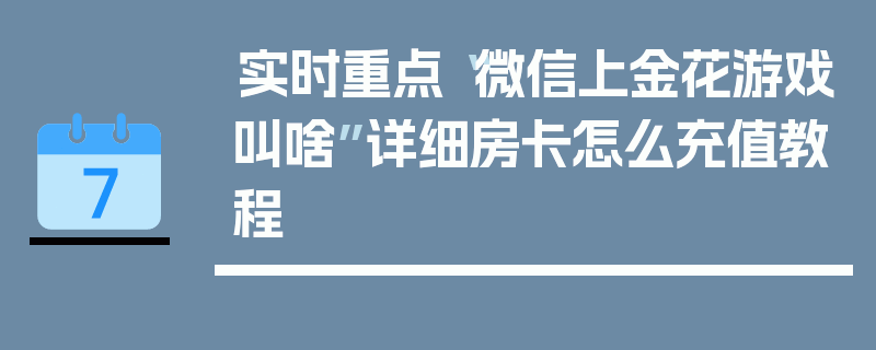 实时重点“微信上金花游戏叫啥”详细房卡怎么充值教程