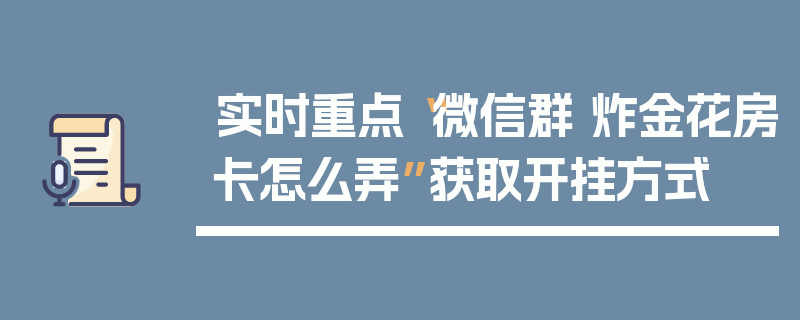实时重点“微信群 炸金花房卡怎么弄”获取开挂方式