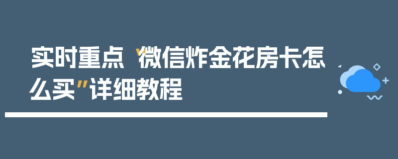 实时重点“微信炸金花房卡怎么买”详细教程