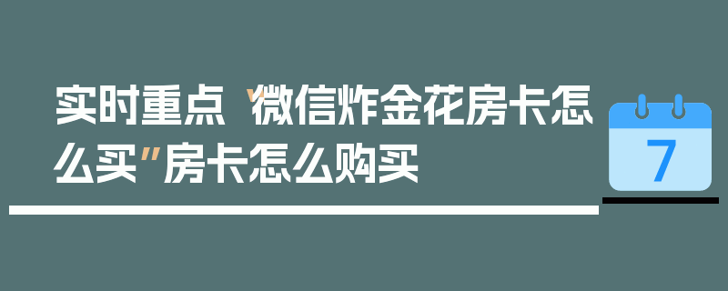 实时重点“微信炸金花房卡怎么买”房卡怎么购买