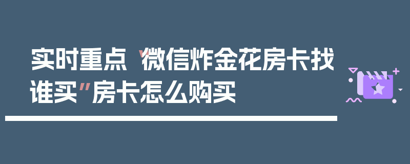 实时重点“微信炸金花房卡找谁买”房卡怎么购买