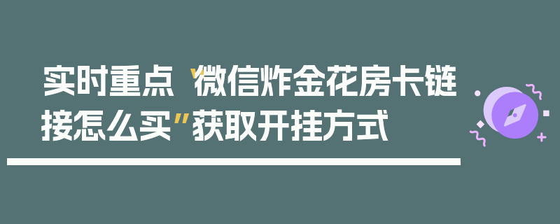 实时重点“微信炸金花房卡链接怎么买”获取开挂方式