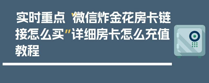 实时重点“微信炸金花房卡链接怎么买”详细房卡怎么充值教程