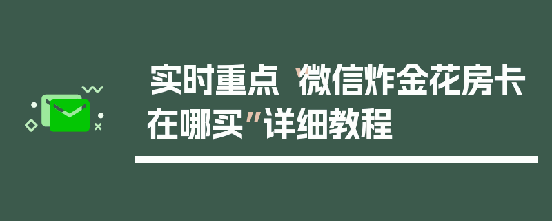 实时重点“微信炸金花房卡在哪买”详细教程