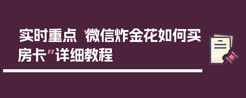 实时重点“微信炸金花如何买房卡”详细教程