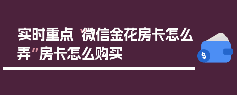 实时重点“微信金花房卡怎么弄”房卡怎么购买