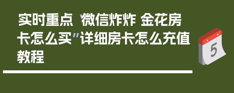 实时重点“微信炸炸·金花房卡怎么买”详细房卡怎么充值教程