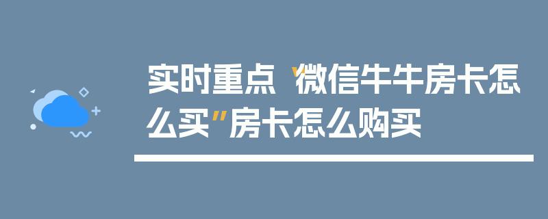 实时重点“微信牛牛房卡怎么买”房卡怎么购买