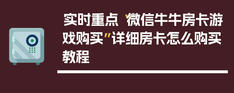 实时重点“微信牛牛房卡游戏购买”详细房卡怎么购买教程