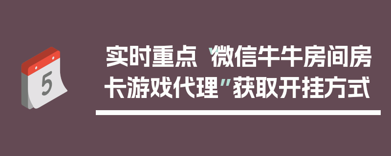实时重点“微信牛牛房间房卡游戏代理”获取开挂方式