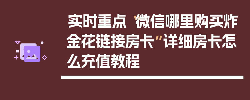 实时重点“微信哪里购买炸金花链接房卡”详细房卡怎么充值教程
