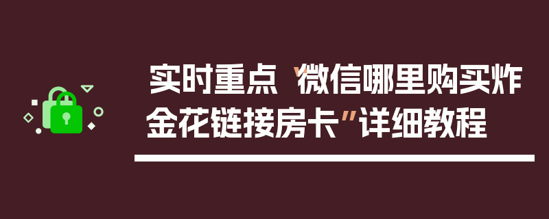 实时重点“微信哪里购买炸金花链接房卡”详细教程